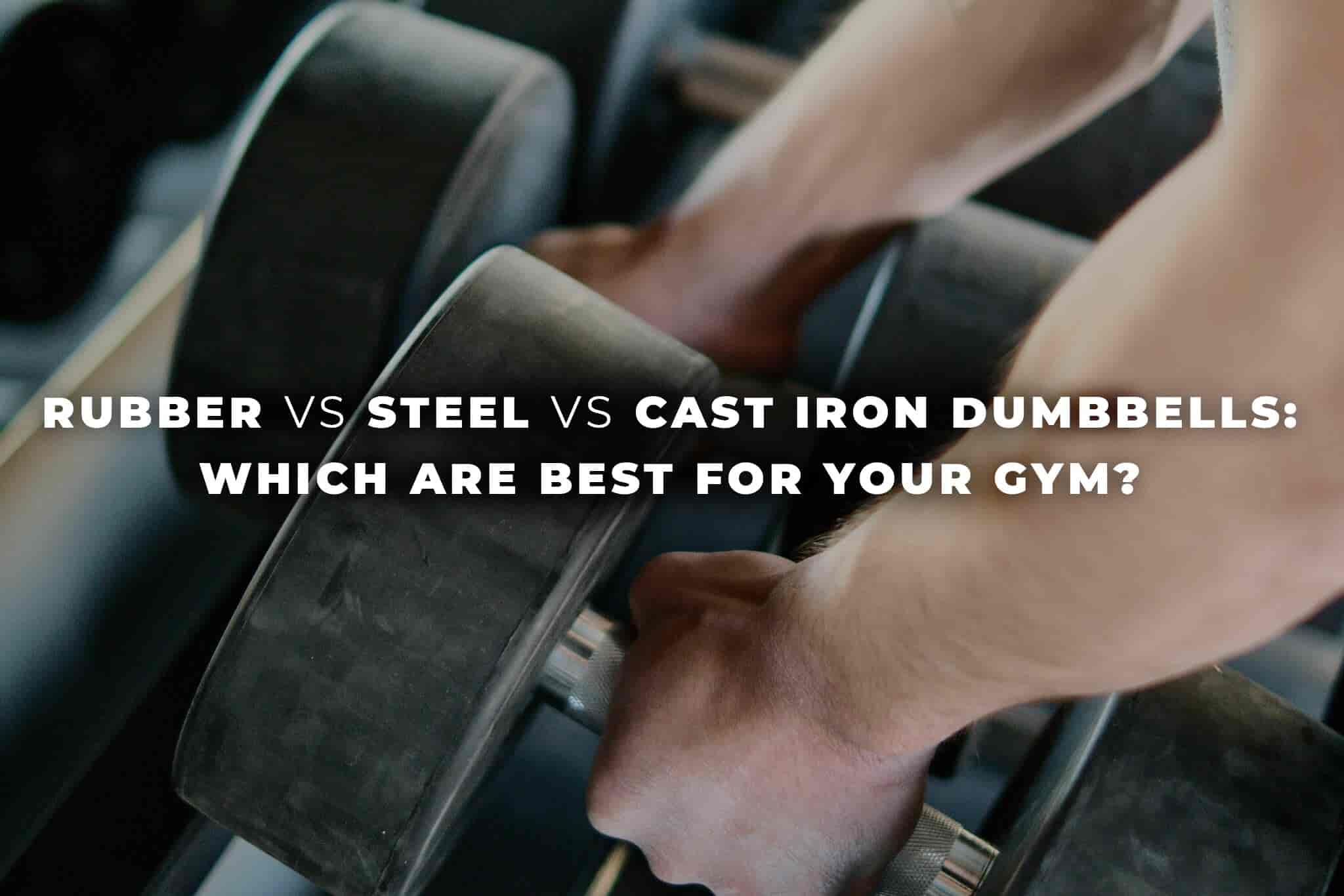 Rubber vs steel vs cast iron dumbbells: Which are best for your gym?